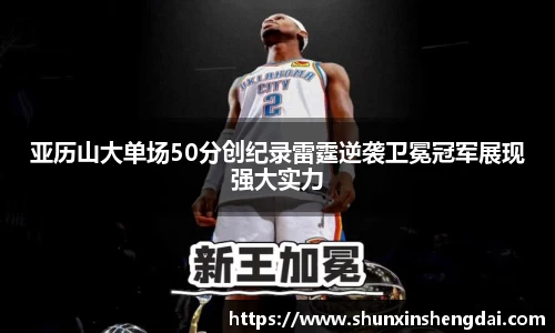 亚历山大单场50分创纪录雷霆逆袭卫冕冠军展现强大实力