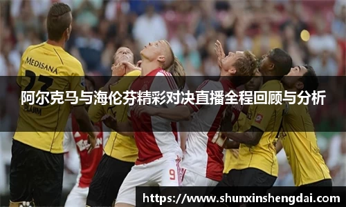 阿尔克马与海伦芬精彩对决直播全程回顾与分析