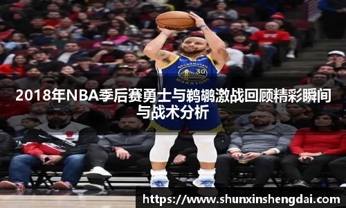 2018年NBA季后赛勇士与鹈鹕激战回顾精彩瞬间与战术分析