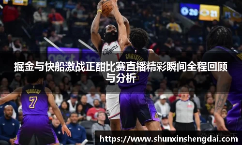 掘金与快船激战正酣比赛直播精彩瞬间全程回顾与分析