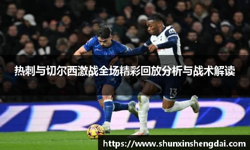 热刺与切尔西激战全场精彩回放分析与战术解读