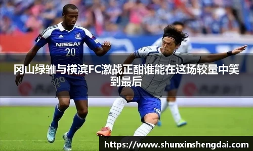 冈山绿雏与横滨FC激战正酣谁能在这场较量中笑到最后