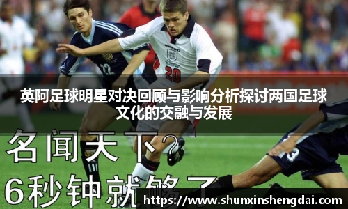 英阿足球明星对决回顾与影响分析探讨两国足球文化的交融与发展