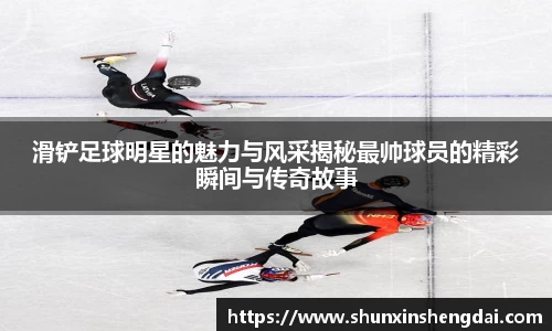 滑铲足球明星的魅力与风采揭秘最帅球员的精彩瞬间与传奇故事