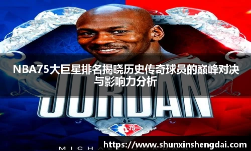 NBA75大巨星排名揭晓历史传奇球员的巅峰对决与影响力分析